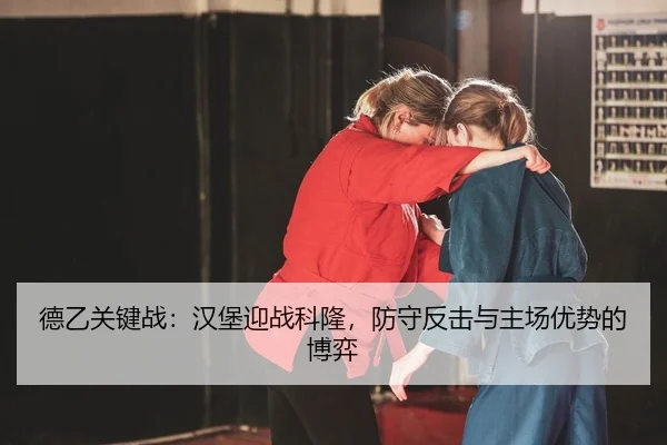 德乙关键战：汉堡迎战科隆，防守反击与主场优势的博弈